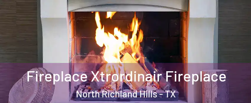  Fireplace Xtrordinair Fireplace North Richland Hills - TX