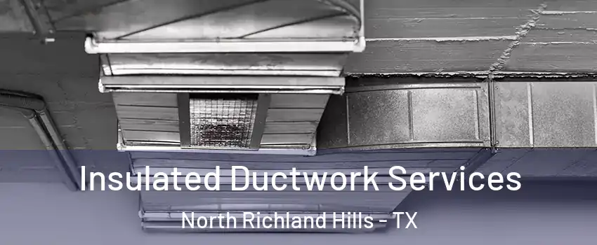  Insulated Ductwork Services North Richland Hills - TX