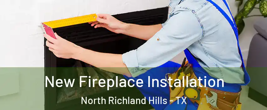 New Fireplace Installation North Richland Hills - TX