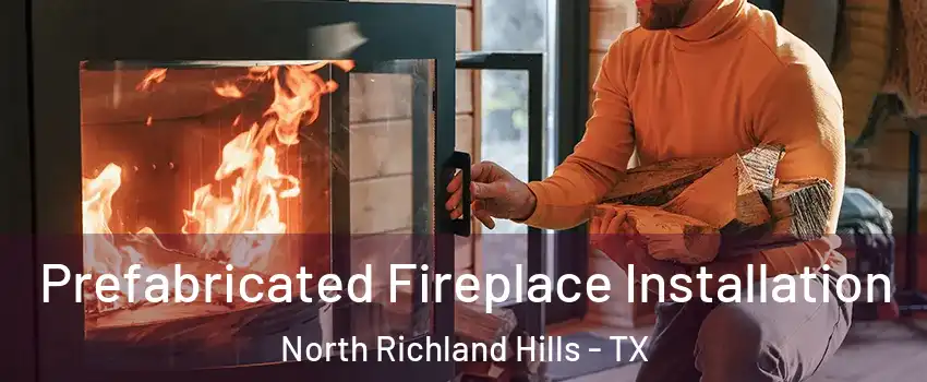  Prefabricated Fireplace Installation North Richland Hills - TX