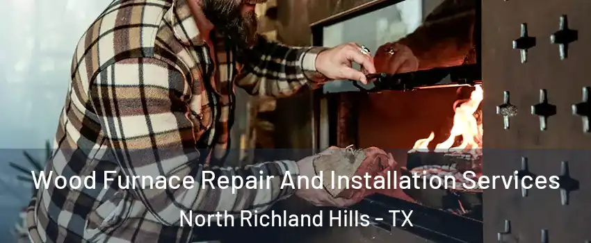  Wood Furnace Repair And Installation Services North Richland Hills - TX